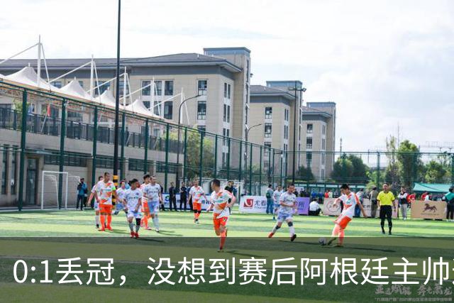 0:1丢冠，没想到赛后阿根廷主帅这样说，没预料到全场被限制了
